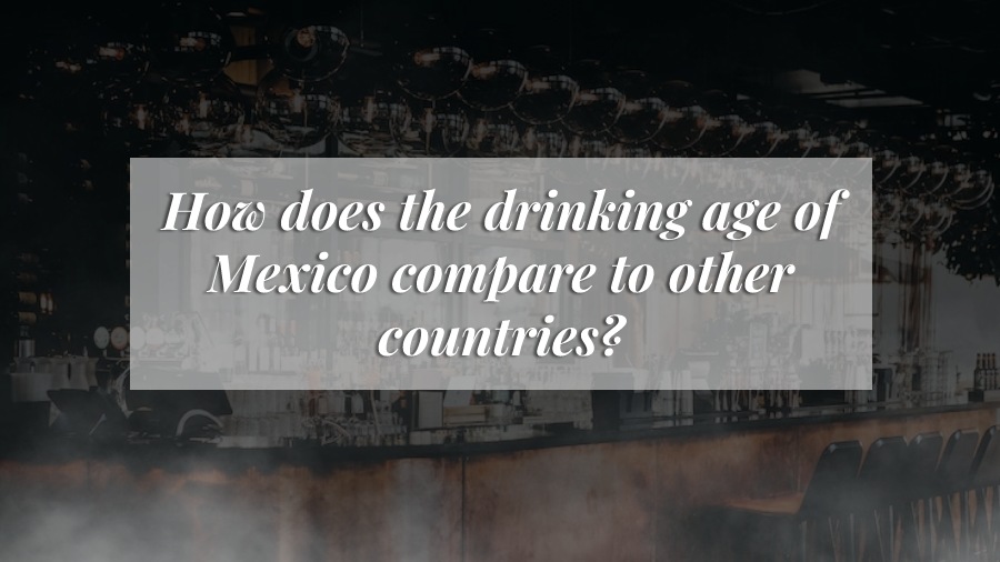 How does the drinking age of Mexico compare to other countries_